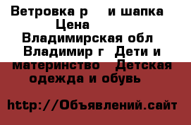 Ветровка р.98 и шапка › Цена ­ 500 - Владимирская обл., Владимир г. Дети и материнство » Детская одежда и обувь   